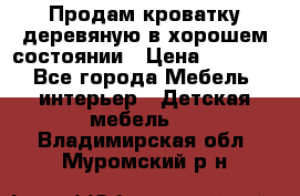 Продам кроватку деревяную в хорошем состоянии › Цена ­ 3 000 - Все города Мебель, интерьер » Детская мебель   . Владимирская обл.,Муромский р-н